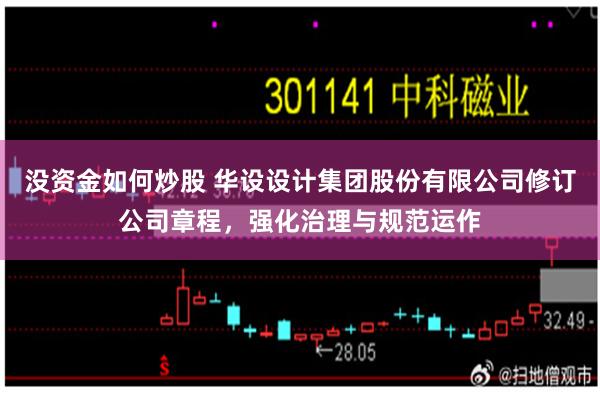 没资金如何炒股 华设设计集团股份有限公司修订公司章程，强化治理与规范运作