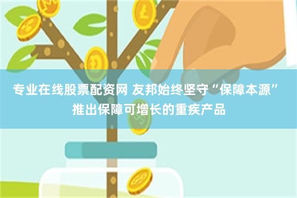 专业在线股票配资网 友邦始终坚守“保障本源” 推出保障可增长的重疾产品