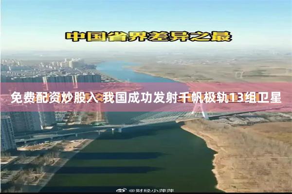 免费配资炒股入 我国成功发射千帆极轨13组卫星