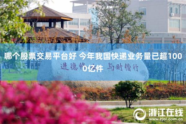 哪个股票交易平台好 今年我国快递业务量已超1000亿件