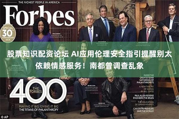 股票知识配资论坛 AI应用伦理安全指引提醒别太依赖情感服务!南都曾调查乱象