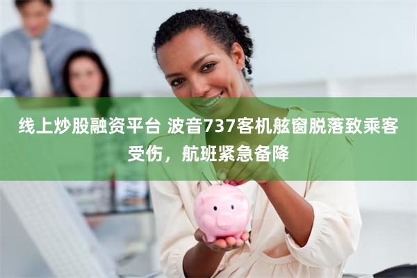 线上炒股融资平台 波音737客机舷窗脱落致乘客受伤，航班紧急备降