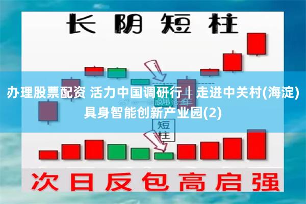 办理股票配资 活力中国调研行|走进中关村(海淀)具身智能创新产业园(2)