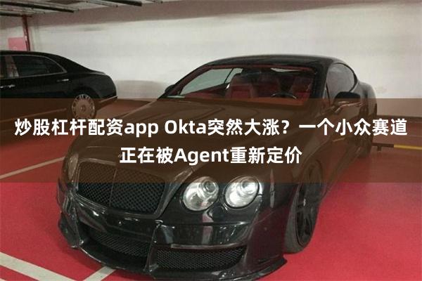 炒股杠杆配资app Okta突然大涨？一个小众赛道正在被Agent重新定价