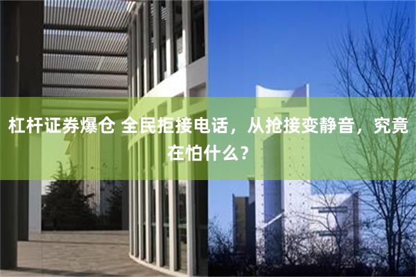 杠杆证券爆仓 全民拒接电话，从抢接变静音，究竟在怕什么？