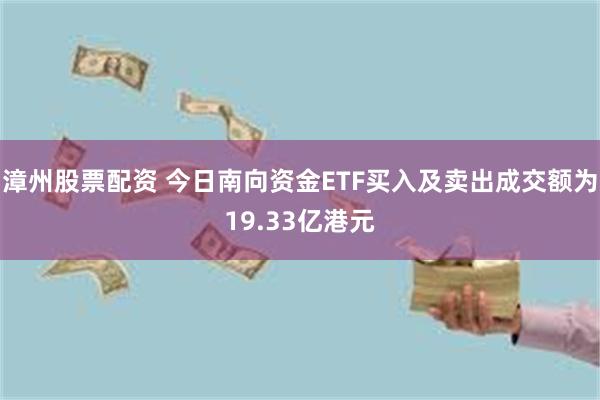 漳州股票配资 今日南向资金ETF买入及卖出成交额为19.33亿港元