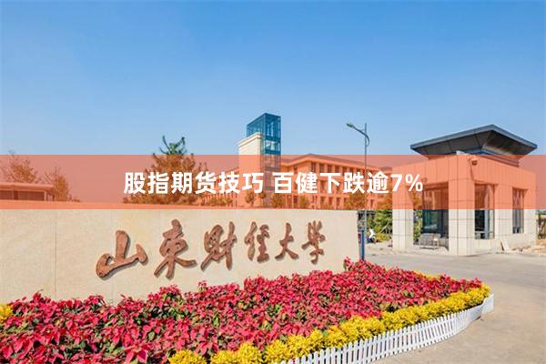 股指期货技巧 百健下跌逾7%