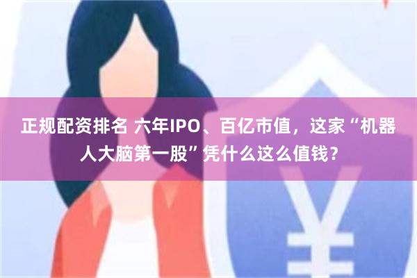 正规配资排名 六年IPO、百亿市值，这家“机器人大脑第一股”凭什么这么值钱？