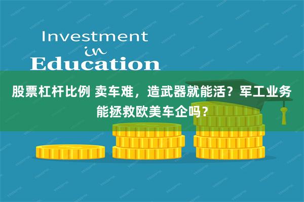 股票杠杆比例 卖车难，造武器就能活？军工业务能拯救欧美车企吗？