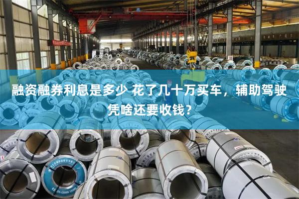 融资融券利息是多少 花了几十万买车，辅助驾驶凭啥还要收钱？