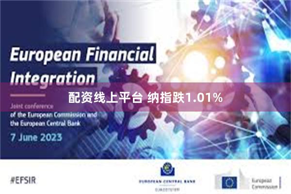 配资线上平台 纳指跌1.01%