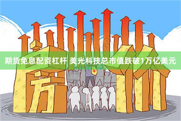 期货免息配资杠杆 美光科技总市值跌破1万亿美元