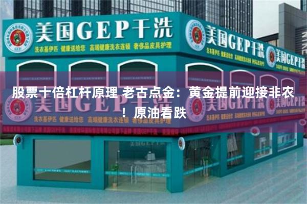股票十倍杠杆原理 老古点金:黄金提前迎接非农!原油看跌
