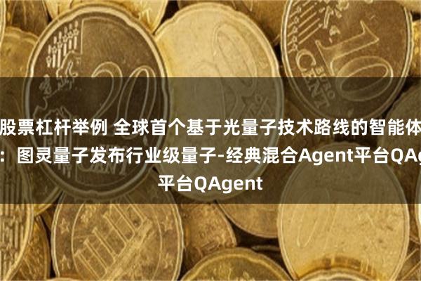 股票杠杆举例 全球首个基于光量子技术路线的智能体平台:图灵量子发布行业级量子-经典混合Agent平台QAgent