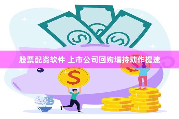 股票配资软件 上市公司回购增持动作提速