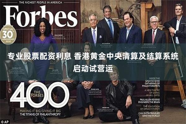 专业股票配资利息 香港黄金中央清算及结算系统启动试营运