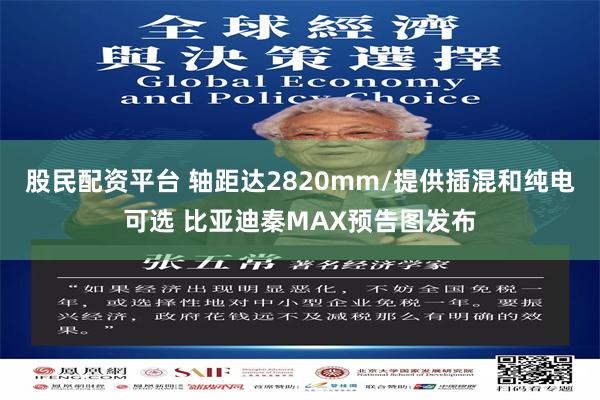 股民配资平台 轴距达2820mm/提供插混和纯电可选 比亚迪秦MAX预告图发布
