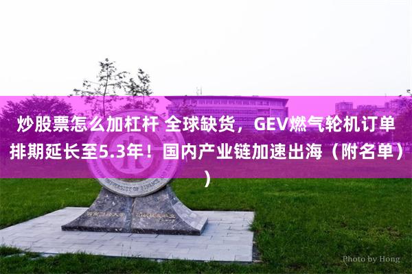炒股票怎么加杠杆 全球缺货，GEV燃气轮机订单排期延长至5.3年！国内产业链加速出海（附名单）