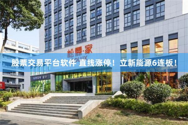 股票交易平台软件 直线涨停！立新能源6连板！