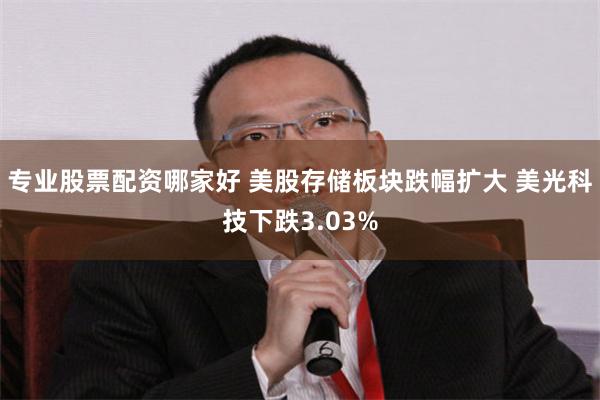 专业股票配资哪家好 美股存储板块跌幅扩大 美光科技下跌3.03%