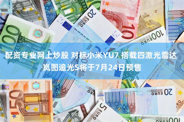 配资专业网上炒股 对标小米YU7 搭载四激光雷达 岚图追光S将于7月24日预售