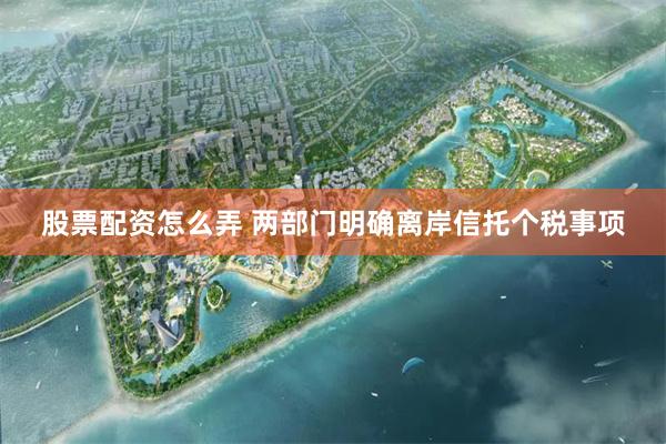 股票配资怎么弄 两部门明确离岸信托个税事项