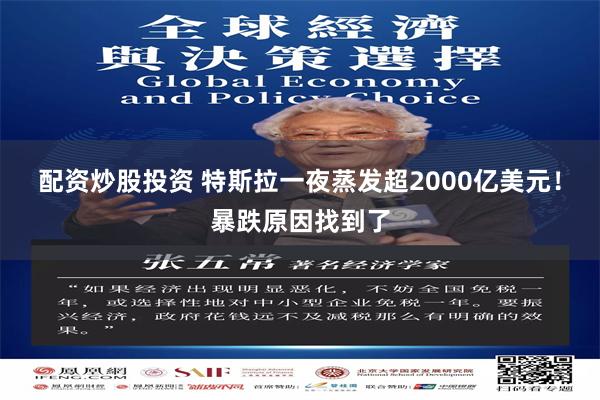 配资炒股投资 特斯拉一夜蒸发超2000亿美元！暴跌原因找到了