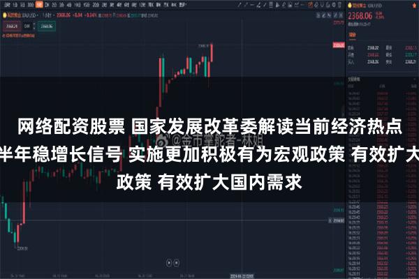 网络配资股票 国家发展改革委解读当前经济热点，释放下半年稳增长信号 实施更加积极有为宏观政策 有效扩大国内需求