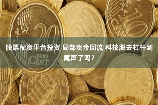 股票配资平台投资 局部资金回流 科技股去杠杆到尾声了吗?