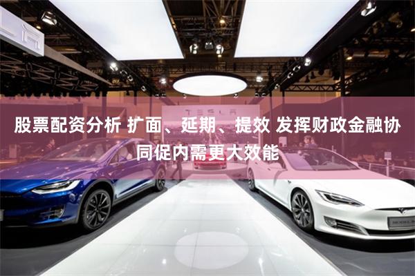 股票配资分析 扩面、延期、提效 发挥财政金融协同促内需更大效能