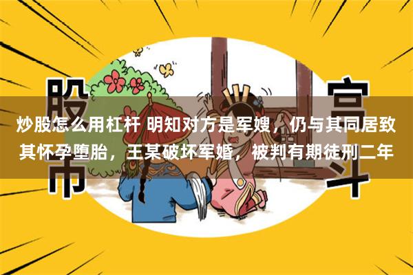 炒股怎么用杠杆 明知对方是军嫂，仍与其同居致其怀孕堕胎，王某破坏军婚，被判有期徒刑二年