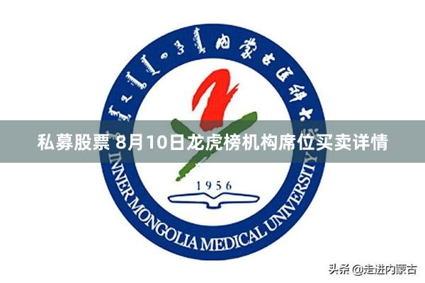 私募股票 8月10日龙虎榜机构席位买卖详情