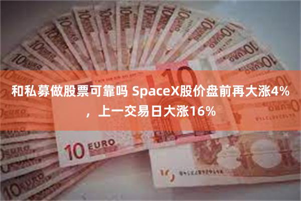 和私募做股票可靠吗 SpaceX股价盘前再大涨4%，上一交易日大涨16%