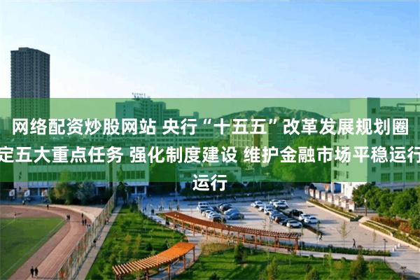 网络配资炒股网站 央行“十五五”改革发展规划圈定五大重点任务 强化制度建设 维护金融市场平稳运行