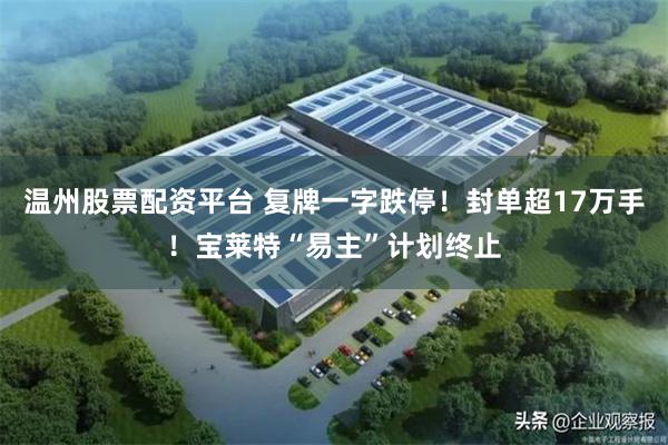 温州股票配资平台 复牌一字跌停！封单超17万手！宝莱特“易主”计划终止