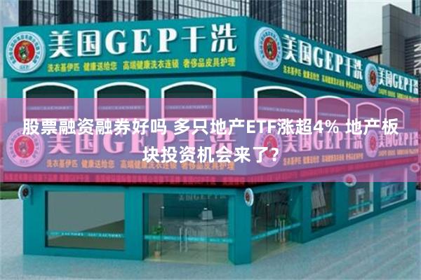 股票融资融券好吗 多只地产ETF涨超4% 地产板块投资机会来了？