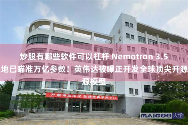 炒股有哪些软件可以杠杆 Nemotron 3.5才落地已瞄准万亿参数！英伟达被曝正开发全球顶尖开源模型