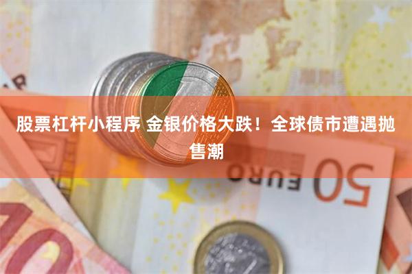 股票杠杆小程序 金银价格大跌！全球债市遭遇抛售潮