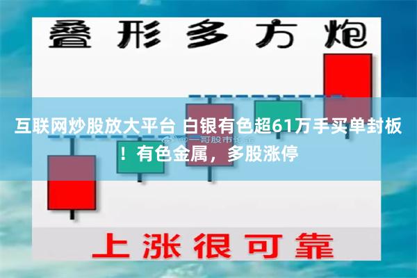 互联网炒股放大平台 白银有色超61万手买单封板！有色金属，多股涨停
