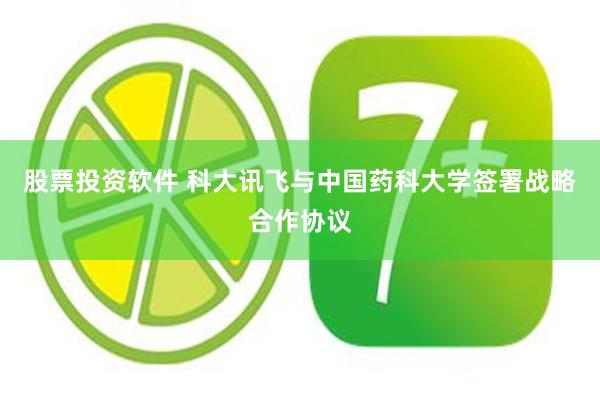 股票投资软件 科大讯飞与中国药科大学签署战略合作协议