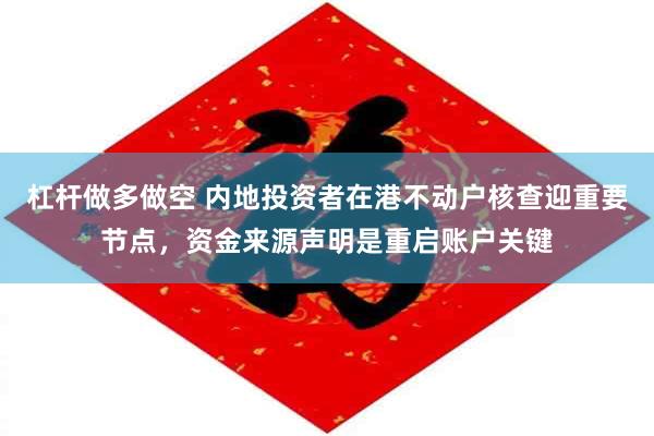 杠杆做多做空 内地投资者在港不动户核查迎重要节点,资金来源声明是重启账户关键