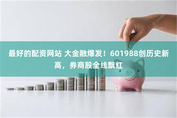 最好的配资网站 大金融爆发!601988创历史新高,券商股全线飘红