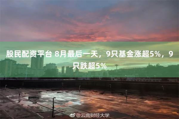 股民配资平台 8月最后一天，9只基金涨超5%，9只跌超5%