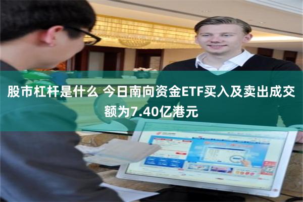 股市杠杆是什么 今日南向资金ETF买入及卖出成交额为7.40亿港元