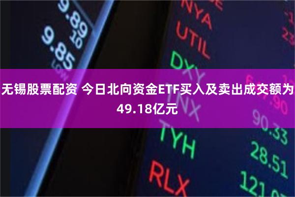 无锡股票配资 今日北向资金ETF买入及卖出成交额为49.18亿元