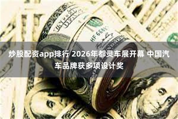 炒股配资app排行 2026年都灵车展开幕 中国汽车品牌获多项设计奖