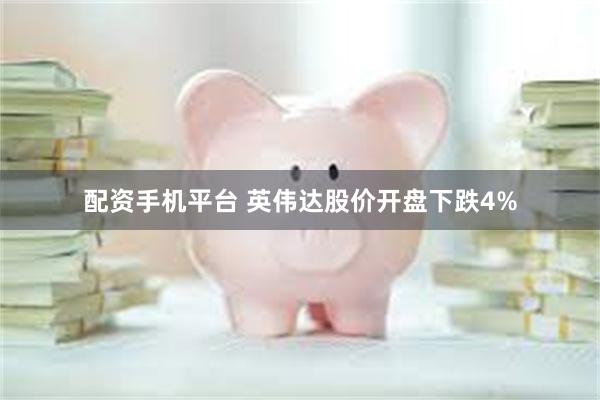 配资手机平台 英伟达股价开盘下跌4%