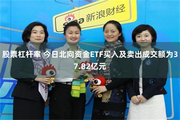 股票杠杆率 今日北向资金ETF买入及卖出成交额为37.82亿元