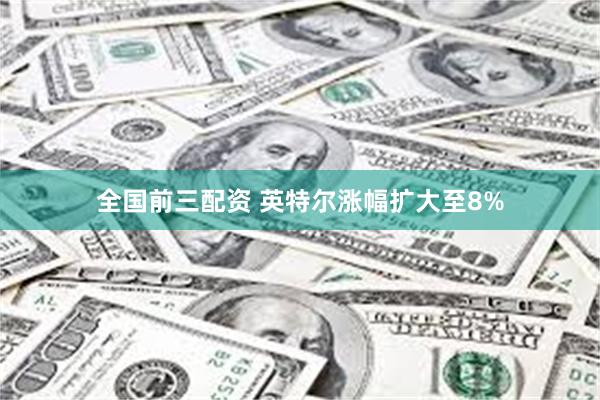 全国前三配资 英特尔涨幅扩大至8%