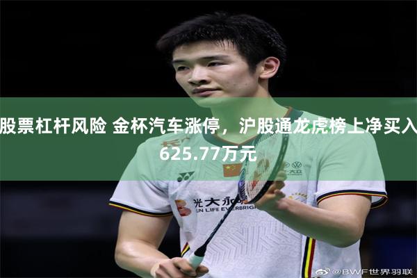 股票杠杆风险 金杯汽车涨停，沪股通龙虎榜上净买入625.77万元